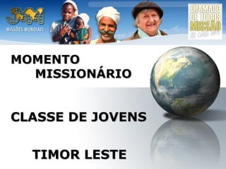 MOMENTO
MISSIONÁRIO

CLASSE DE JOVENS
TIMOR LESTE

 