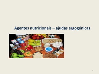 Agentes nutricionais – ajudas ergogénicas
1
 