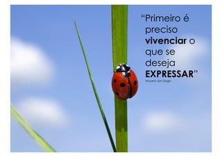 “Primeiro é
 preciso
 vivenciar o
 que se
 deseja
 EXPRESSAR”
Vincent van Gogh
 