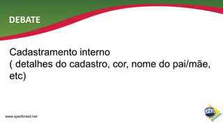 DEBATE
Cadastramento interno
( detalhes do cadastro, cor, nome do pai/mãe,
etc)

www.spedbrasil.net

 