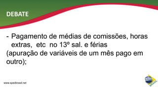 DEBATE
- Pagamento de médias de comissões, horas
extras, etc no 13º sal. e férias
(apuração de variáveis de um mês pago em
outro);
www.spedbrasil.net

 