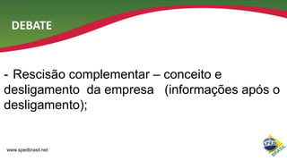 DEBATE

- Rescisão complementar – conceito e
desligamento da empresa (informações após o
desligamento);

www.spedbrasil.net

 