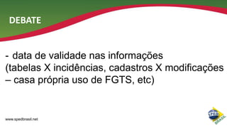 DEBATE

- data de validade nas informações
(tabelas X incidências, cadastros X modificações
– casa própria uso de FGTS, etc)

www.spedbrasil.net

 
