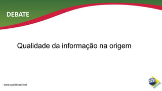 DEBATE

Qualidade da informação na origem

www.spedbrasil.net

 