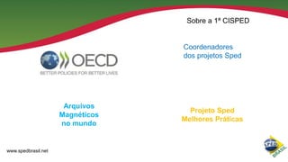 Sobre a 1ª CISPED

Coordenadores
dos projetos Sped

Arquivos
Magnéticos
no mundo

www.spedbrasil.net

Projeto Sped
Melhores Práticas

 