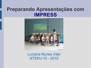 Preparando Apresentações com  IMPRESS Luciana Nunes Viter NTERJ-10 - 2010 