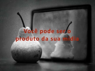 11
Você pode ser o
produto da sua mídia
 