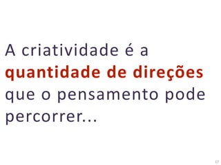 17
A criatividade é a
quantidade de direções
que o pensamento pode
percorrer...
 