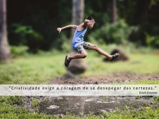 42
“Criativid ad e exige a coragem d e se d esap egar d as c ertezas.”
Erich Fromm
 