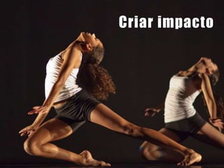 6
Criar impacto
 