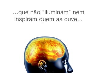 ...que não “iluminam” nem
 inspiram quem as ouve...




          Copyright Vasco Gaspar, 2011
 