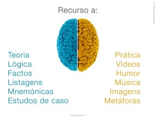 Image: http://blog.cerebralartisan.com
            Recurso a:




Teoria                                             Prática
Lógica                                              Vídeos
Factos                                              Humor
Listagens                                          Música
Mnemónicas                                        Imagens
Estudos de caso                                  Metáforas
                  Copyright Vasco Gaspar, 2011
 