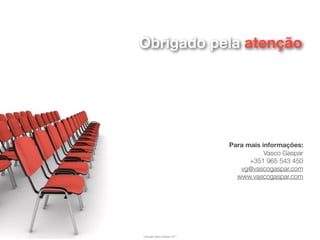 Obrigado pela atenção




                               Para mais informações:
                                          Vasco Gaspar
                                     +351 965 543 450
                                  vg@vascogaspar.com
                                 www.vascogaspar.com




Copyright Vasco Gaspar, 2011
 
