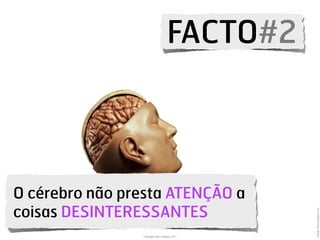 FACTO#2



O cérebro não presta ATENÇÃO a
coisas DESINTERESSANTES




                                               Image: Gettyimages.com
                Copyright Vasco Gaspar, 2011
 
