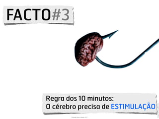 FACTO#3




    Regra dos 10 minutos:




                                          Image: Gettyimages.com
    O cérebro precisa de ESTIMULAÇÃO
           Copyright Vasco Gaspar, 2011
 
