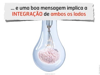 … e uma boa mensagem implica a
INTEGRAÇÃO de ambos os lados




                                            Image: Gettyimages.com
             Copyright Vasco Gaspar, 2011
 