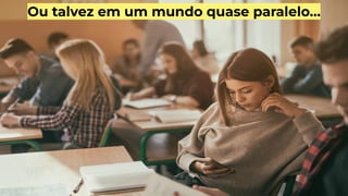 Ou talvez em um mundo quase paralelo…
 