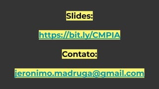 Slides:
https://bit.ly/CMPIA
Contato:
jeronimo.madruga@gmail.com
 