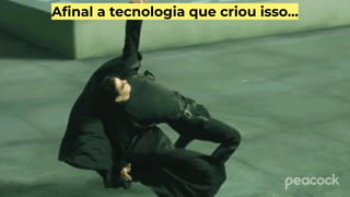 Aﬁnal a tecnologia que criou isso…
 