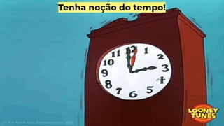 Tenha noção do tempo!
 