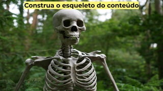 Construa o esqueleto do conteúdo
 