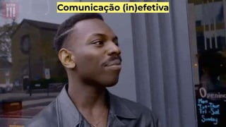 Comunicação (in)efetiva
 