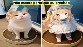 Não espere perfeição ou precisão
 