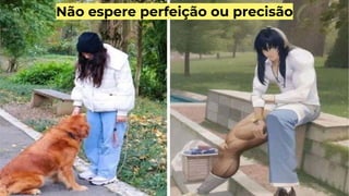 Não espere perfeição ou precisão
 