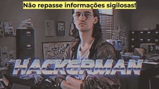 Não repasse informações sigilosas!
 