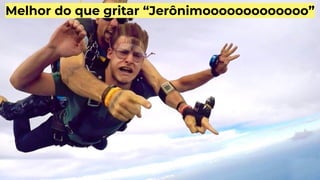 Melhor do que gritar “Jerônimooooooooooooo”
 