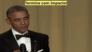 Termine com impacto!
 