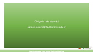 Pós-Graduação Lato sensu EaD em Bioética
Obrigada pela atenção!
simone.ferreira@Ifsuldeminas.edu.br
 
