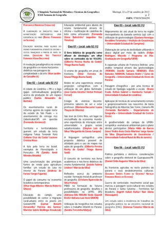 I Simpósio Nacional de Métodos e Técnicas da Geografia e
XXII Semana de Geografia

PONTAROLO/ANDRESSA CONSALTER)
A

ELABORAÇÃO DE MAQUETES PARA A

ALFABETIZAÇÃO

CARTOGRÁFICA:

EXPERIÊNCIA DO PIBID

UMA

(RAFAEL FERNANDES

DA SILVEIRA)

EDUCAÇÃO

INDÍGENA PARA ALUNOS DO

Educação ambiental para alunos do
ensino fundamental através de
oficina – reutilização de caixinhas de
leite como artesanato. (Fernanda
Viana Balestrim/ Jaqueline Vaz
Timoteo)

(JAQUELINE VAZ
FERNANDA VIANA BALESTRIM)
JORNAL

TIMOTEO/

A revolução paradigmática no ensino
da geografia e os novos horizontes
didáticos nas paisagens da
complexidade e da arte (Ilton Jardim
de Carvalho Jr)

Eixo 02 – Local: sala 02 J12
A cidade de Londrina – PR e o lago
igapó: contextualização geográfica
acerca da produção de um espaço
público (Carlos Alexandre de
Bortolo)
Os assentamentos rurais de
reforma agrária da região norte
do estado de São Paulo – o
assentamento de córrego rico
(Jaboticabal-SP) em questão
(Fernando Veronezzi)
Território e territorialidades
guarani: um estudo da terra
indígena Tekoa Tenondé Porá
(Lidiana Cruz da Costa/ Luciene
Cristina Risso
A luta pela terra no brasil:
exemplos de Florestópolis e
Porecatú– PR (Sandra Anelí
Mendes Rinaldo)
Uma caracterização das principais
fontes de renda para agricultura
familiar: um estudo de caso no
interior do Paraná (Andreia de
Farias/ Sergio Fajardo)
O papel do consumo na economia
brasileira contemporânea
(Vitor Hugo Ribeiro; Márcio Roberto
Ghizzo)
Educação
do
campo:
uma
possibilidade de conter a migração
rural-urbano entre os jovens em
Goioxim/PR
(Liamar
Bonatti
Zorzanello/ Patricia dos Santos/
Maricler Salete Wollinger Kovalczuk)

Eixo 03 – Local: sala 02 J12
Mapeamento do uso atual da terra na região
metropolitana da baixada santista (sp) com a
utilização de geotecnologias (Gustavo Henrique
Beraldino Teramatsu / Instituto de Geociências
– Universidade Estadual de Campinas)

Eixo 01 – Local: sala 02 J12

ENSINO FUNDAMENTAL ATRAVÉS DE OFICINA –
CESTOS TRANÇADOS A PARTIR DE PAPEL DE

Maringá, 22 a 25 de outubro de 2013
p. 2
ISBN: 9788587884299

O livro didático de geografia como
difusor de ideologias: um olhar
sobre os conteúdos da lei 10.6393.
(Gilberto Pereira Rocha de Godoi/
Thiago Bueno Saab)
O ensino de geografia em áreas de
fronteira.
(Vitor
Ferreira
de
Souza/Thiago Bueno Saab)
Relato de uma experiência: ensinar
projeções cartográficas com a
utilização de um globo iluminado.
(José Carlos Girotto/ Heitor Petinari
Ferrari)
Estágio de vivência docente:
primeiros saberes de ser e estar
professor. (Mariana Baccarin/ Luana
Thayza de Oliveira)
São José de Entre Rios, um lugar na
encruzilhada da economia mundo:
uma experiência de interação entre
universidade e grupos sociais
subalternizados. (Clayton Luiz da
Silva/ Margarida de Cássia Campos)
A linguagem cartográfica: uma
proposta didática possível de
atividade para o uso de mapas nas
aulas de geografia. (Gilberto Pereira
Rocha de Godoi/ Thiago Bueno
Saab)
O conceito de território nos livros
acadêmicos e nos livros didáticos do
ensino fundamental. (Josiele Fátima
Lindner/ Márcia da Silva)
Reflexões acerca do ambiente
escolar: formação inicial do professor
de geografia. (Cristiane Aparecida da
Silva Freitas)
PIBID na formação de futuros
professores de geografia: desafios e
possibilidades na UFPEL (RS)
(Adriana DAL MOLIN/ Ande Quandt
KLUG/ Adriano Luís Heck SIMON)
Utilização da neográfica nos estudos
sobre o trabalho infantil no Paraná.
(Sandra Terezinha Malysz)

Elaboração de cartas de declividade utilizando o
ábaco digital por meio de tablets (Felipe
Rodrigues Macedo / Programa de PósGraduação em Geografia/UEM)
A expansão urbana de Francisco Beltrão: uma
análise temporal através das geotecnologias
(PEREIRA, Josielle Samara; HENDGES, Elvis
Rabuske; MARION, Fabiano André / Curso de
Geografia – Universidade Estadual do Oeste do
Paraná)
Paisagem etnográfica - por uma técnica de
estudo de tipologia segundo a escala (Bruno
Frank, Kelton Gabriel e Humberto Yamaki /
Universidade Estadual de Londrina)
Aplicação de técnicas de sensoriamento remoto
e geoprocessamento nas nascentes da bacia
hidrográfica do Ribeirão São Tomé, Cianorte-PR
(Fernanda Bortolatto - Departamento de
Geografia – Universidade Estadual do CentroOeste)
A geodiversidade do campus da UFRRJseropédica: assinaturas ambientais para o plano
diretor participativo (Maria Hilde de Barros
Goes/ Pedro Assis Costa Martins/ Jorge Xavier
da Silva (Departamento de Geociências /
Universidade Federal Rural do Rio de Janeiro)

Eixo 06 - Local: sala 03 J12
Política partidária e eleitores: considerações
sobre a geografia eleitoral de Guarapuava-PR.
(Daniel Cirilo Augusto/ Márcia da Silva)
As fronteiras agrícolas no norte pioneiro do
paraná e seus desdobramentos culturais.
(EDUARDO SIMÕES FLÓRIO DE OLIVEIRA/ NATALIA
FERNANDA RAMOS DE OLIVEIRA)
Guerra do contestado: movimento social que
marcou a paisagem socio-cultural nos estados
do Paraná e Santa Catarina - Territórios Sul
Brasileiro. (Ingrith Valiati Raifur/ Nair Glória
Massoquim)
Um estudo sobre a incidência de trabalhos da
geografia política no xv encontro nacional de
geógrafos (ENG). (Vanessa Teixeira/ Márcia da
Silva)

 