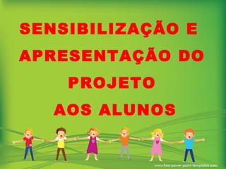 SENSIBILIZAÇÃO E  APRESENTAÇÃO DO PROJETO AOS ALUNOS 