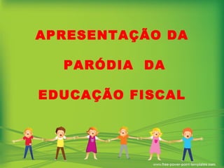 APRESENTAÇÃO DA  PARÓDIA  DA EDUCAÇÃO FISCAL 