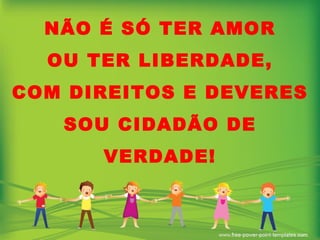 NÃO É SÓ TER AMOR OU TER LIBERDADE, COM DIREITOS E DEVERES SOU CIDADÃO DE VERDADE! 
