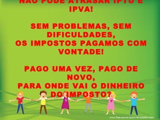 NÃO PODE ATRASAR IPTU E IPVA! SEM PROBLEMAS, SEM DIFICULDADES, OS IMPOSTOS PAGAMOS COM VONTADE! PAGO UMA VEZ, PAGO DE NOVO, PARA ONDE VAI O DINHEIRO DO IMPOSTO? 
