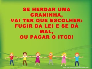 SE HERDAR UMA GRANINHA, VAI TER QUE ESCOLHER: FUGIR DA LEI E SE DÁ MAL, OU PAGAR O ITCD! 