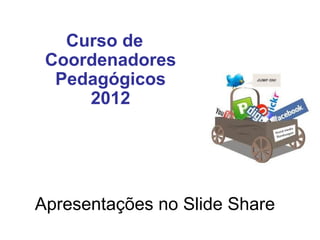 Curso de
 Coordenadores
  Pedagógicos
     2012




Apresentações no Slide Share
 