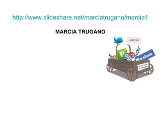 http://www.slideshare.net/marciatrugano/marcia1

              MARCIA TRUGANO
 