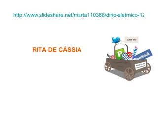 http://www.slideshare.net/marta110368/dirio-eletrnico-1298268




       RITA DE CÁSSIA
 