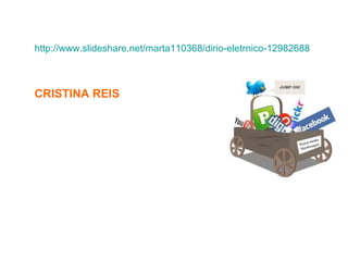 http://www.slideshare.net/marta110368/dirio-eletrnico-12982688



CRISTINA REIS
 