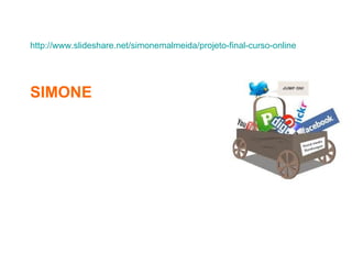 http://www.slideshare.net/simonemalmeida/projeto-final-curso-online




SIMONE
 