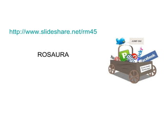 http://www.slideshare.net/rm45


         ROSAURA
 
