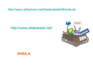 http://www.slideshare.net/sheilarebello58/roda-de-leitura-1333




  http://www.slideshare.net/sheilarebello58




      SHEILA
 