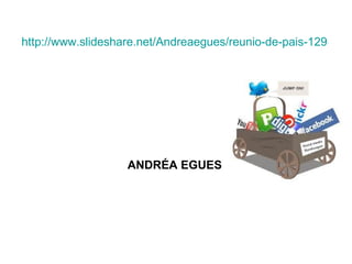http://www.slideshare.net/Andreaegues/reunio-de-pais-1298286




                   ANDRÉA EGUES
 