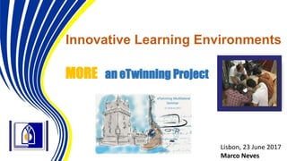 Innovative Learning Environments
MORE an eTwinning Project
Lisbon, 23 June 2017
Marco Neves
 