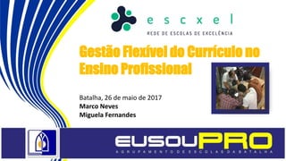 Gestão Flexível do Currículo no
Ensino Profissional
Batalha, 26 de maio de 2017
Marco Neves
Miguela Fernandes
 