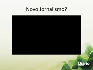 Novo	
  Jornalismo?	
  
 