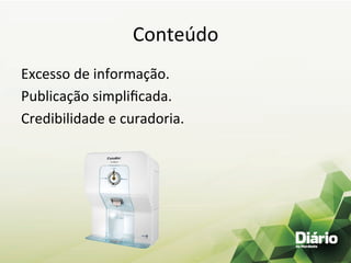 Conteúdo	
  
Excesso	
  de	
  informação.	
  
Publicação	
  simpliﬁcada.	
  
Credibilidade	
  e	
  curadoria.	
  
	
  
 